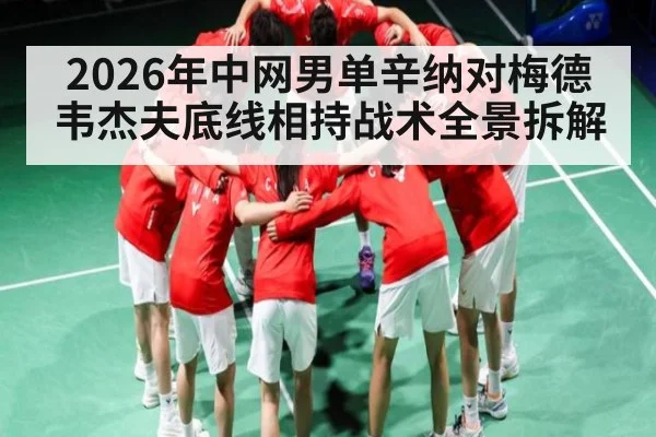 2026年中网男单辛纳对梅德韦杰夫底线相持战术全景拆解（kaiyun）