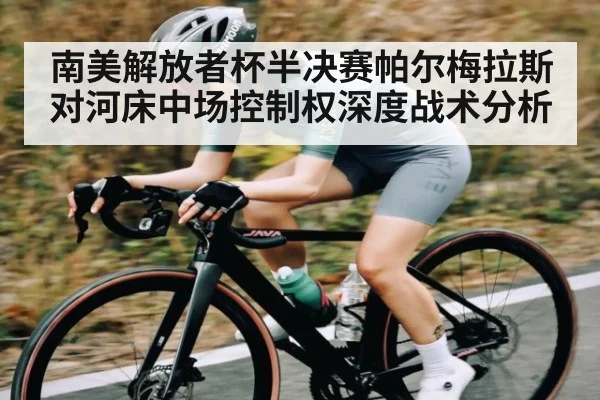 南美解放者杯半决赛帕尔梅拉斯对河床中场控制权深度战术分析