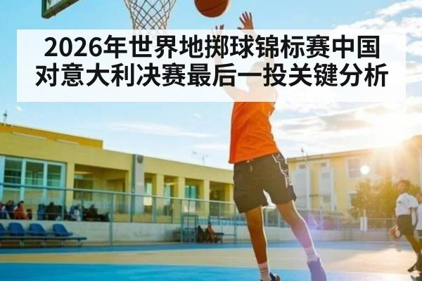 2026年世界地掷球锦标赛中国对意大利决赛最后一投关键分析（kaiyun）