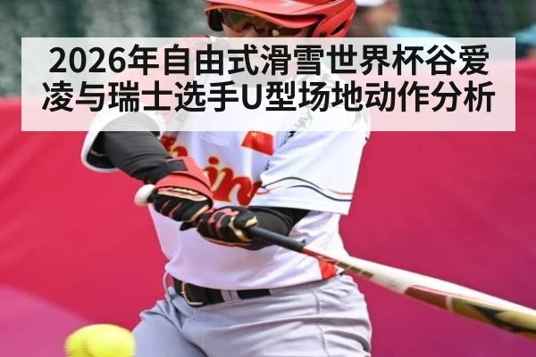 2026年自由式滑雪世界杯谷爱凌与瑞士选手U型场地动作分析（kaiyun）